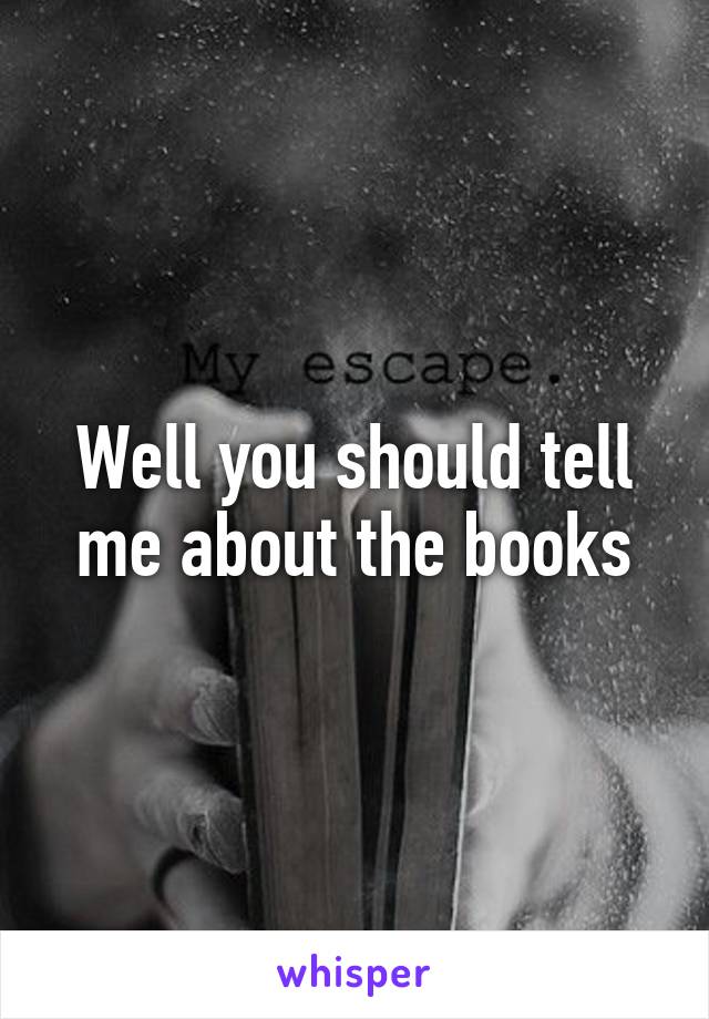 Well you should tell me about the books