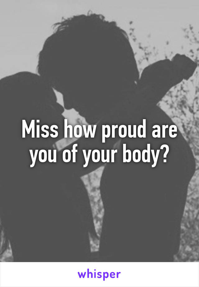 Miss how proud are you of your body?