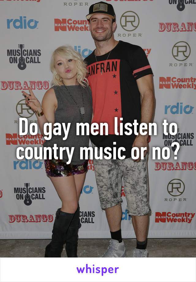 Do gay men listen to country music or no?