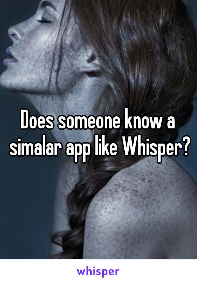 Does someone know a simalar app like Whisper?