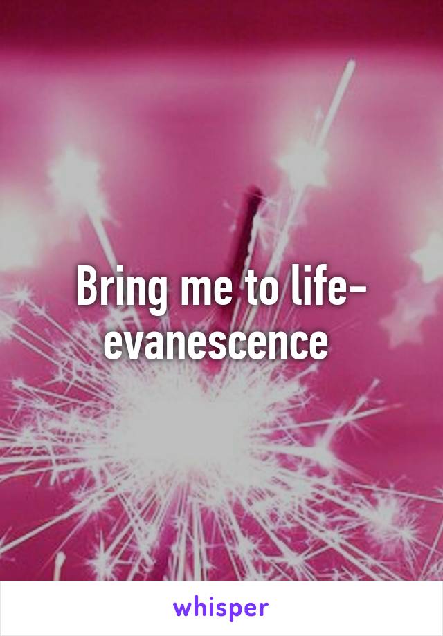 Bring me to life- evanescence 