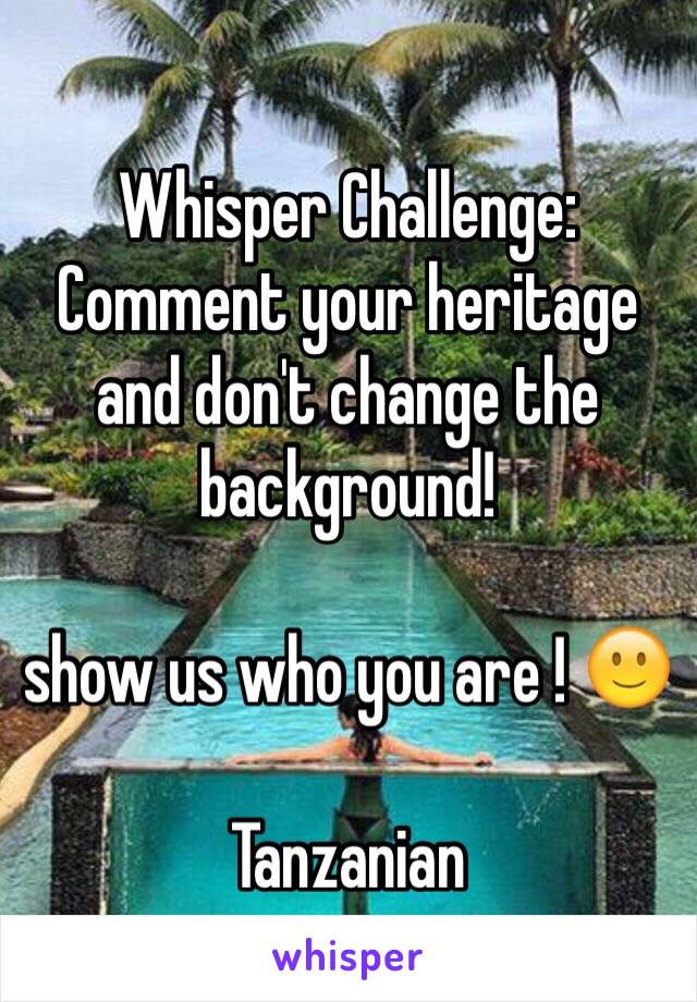 Whisper Challenge: Comment your heritage and don't change the background!

show us who you are ! 🙂

Tanzanian