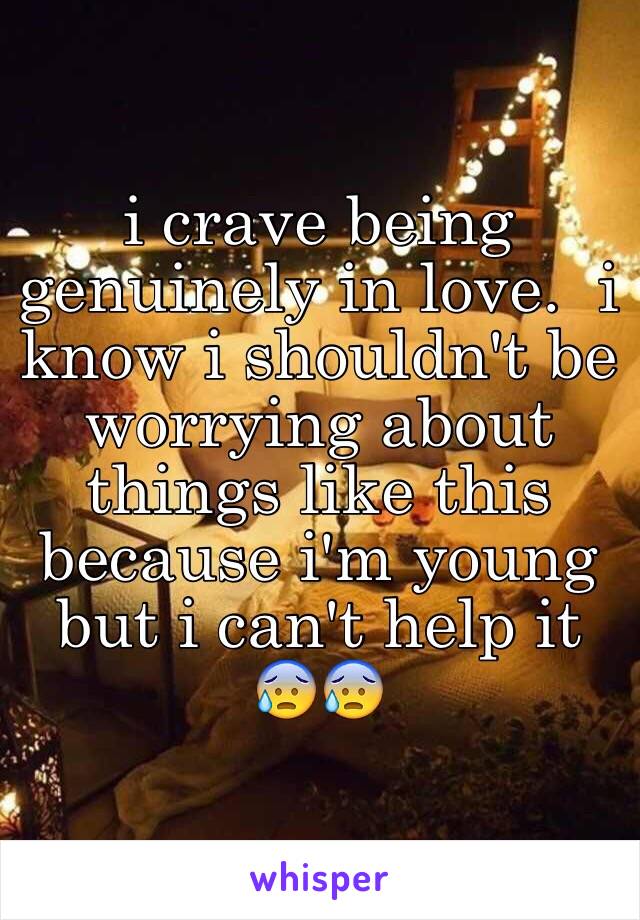 i crave being genuinely in love.  i know i shouldn't be worrying about things like this because i'm young but i can't help it 😰😰