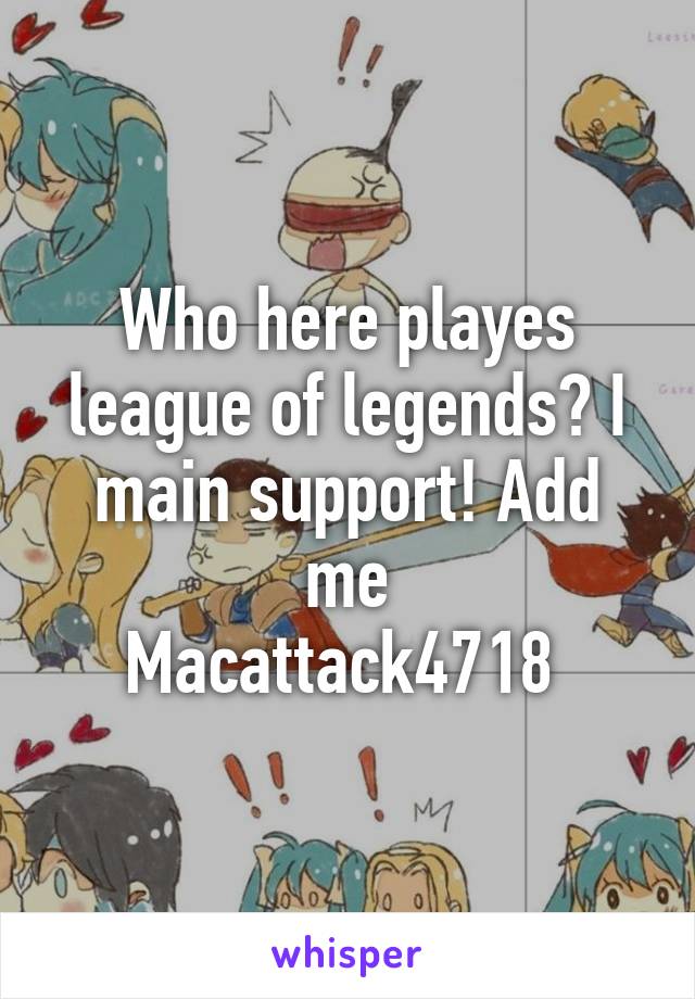 Who here playes league of legends? I main support! Add me
Macattack4718 