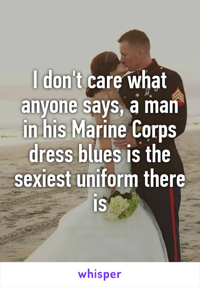 I don't care what anyone says, a man in his Marine Corps dress blues is the sexiest uniform there is