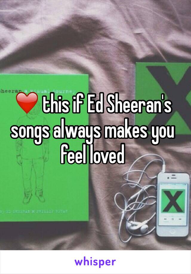 ❤️ this if Ed Sheeran's songs always makes you feel loved 