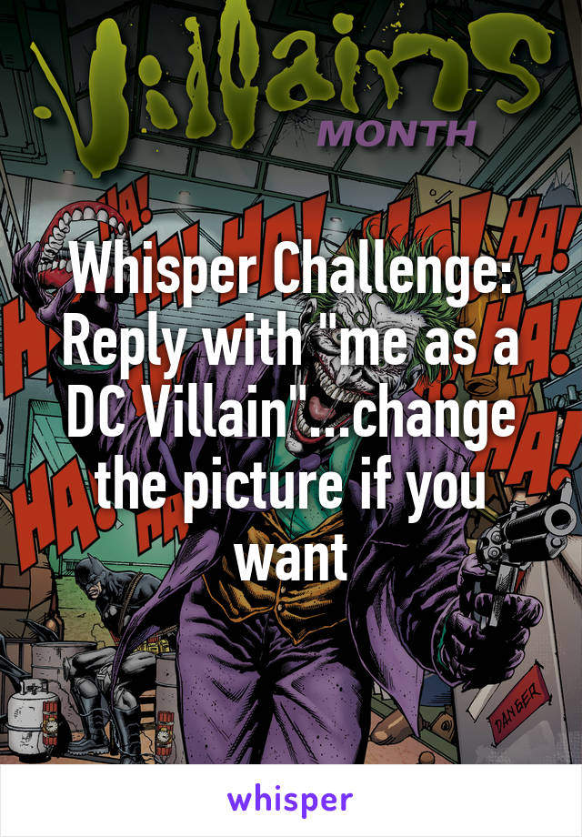 Whisper Challenge:
Reply with "me as a DC Villain"...change the picture if you want