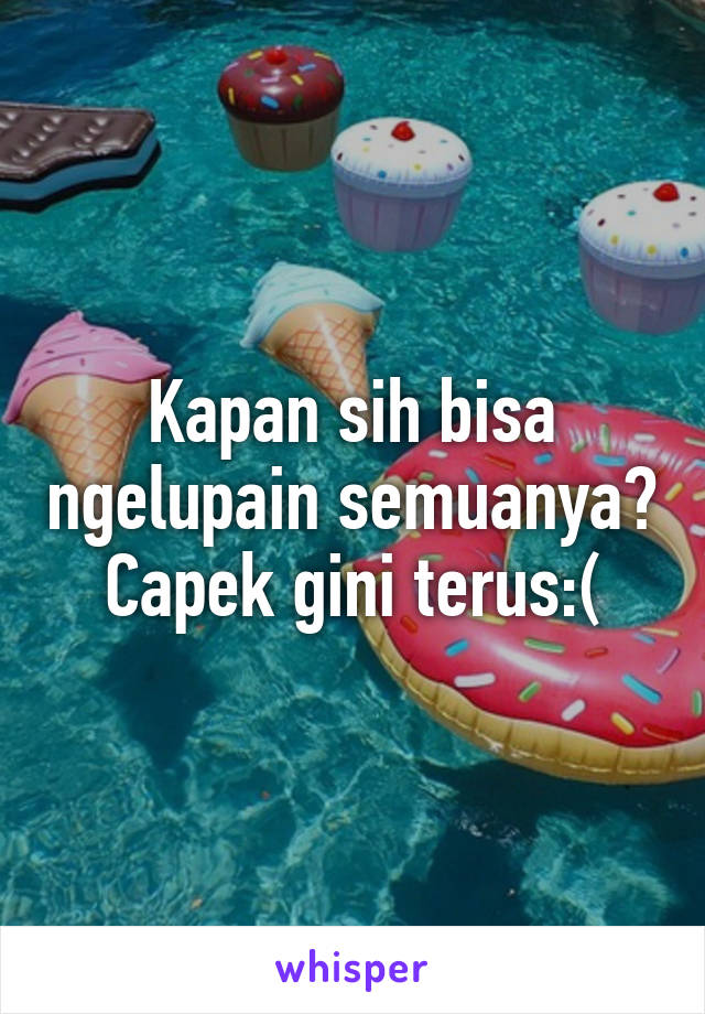 Kapan sih bisa ngelupain semuanya? Capek gini terus:(