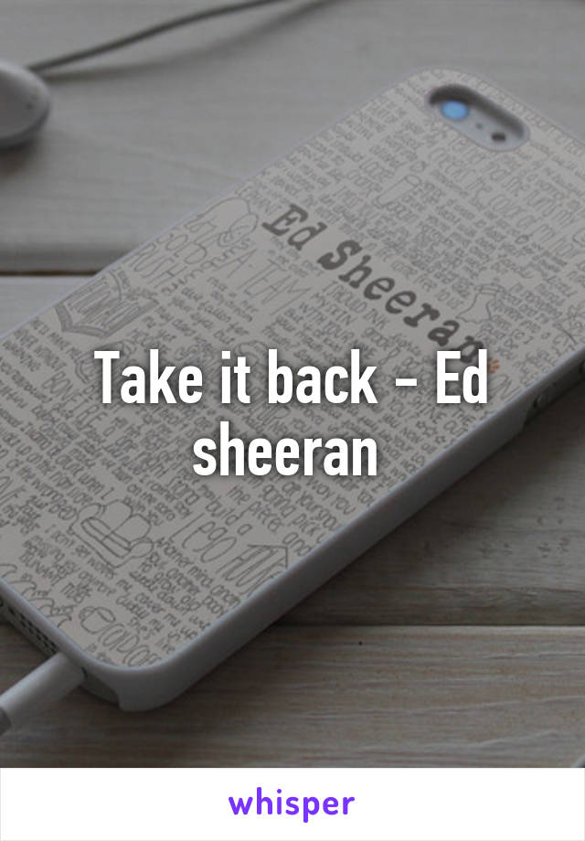 Take it back - Ed sheeran 