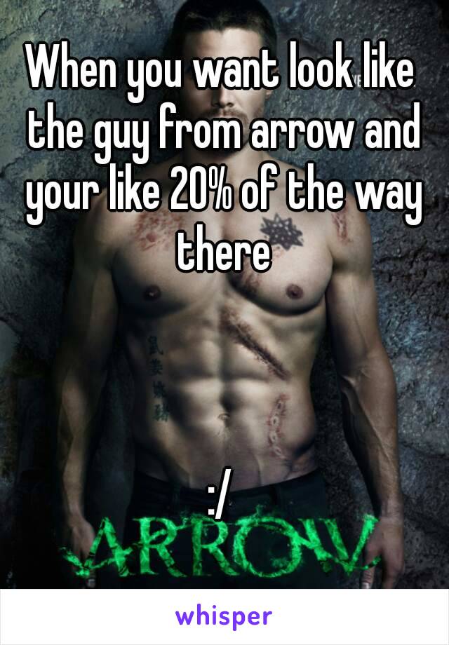 When you want look like the guy from arrow and your like 20% of the way there



:/