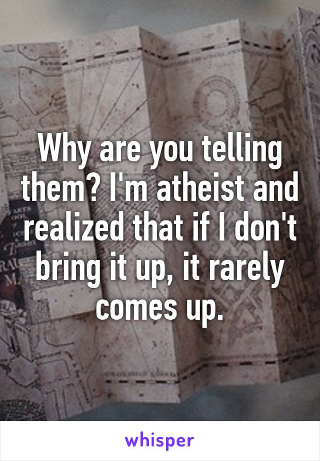 Why are you telling them? I'm atheist and realized that if I don't bring it up, it rarely comes up.