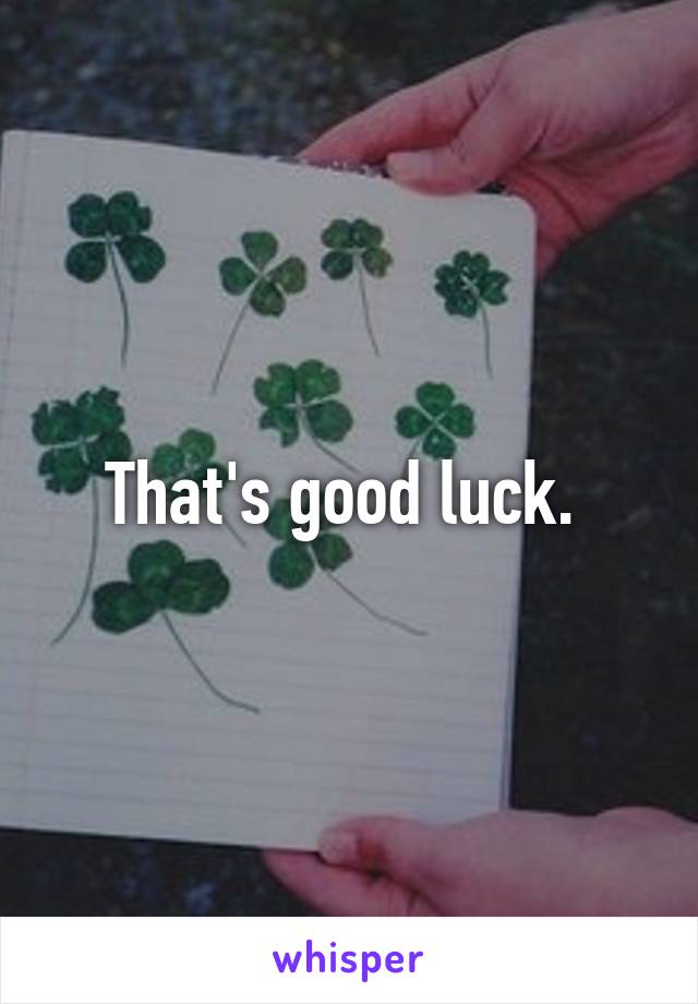 That's good luck. 