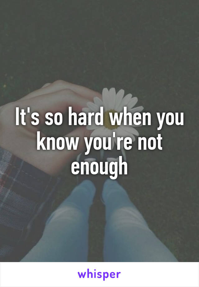 It's so hard when you know you're not enough