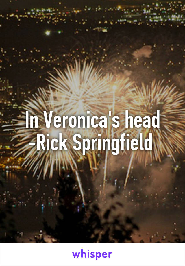 In Veronica's head -Rick Springfield 