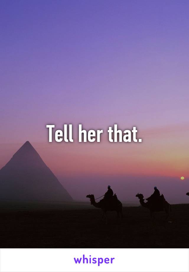 Tell her that.