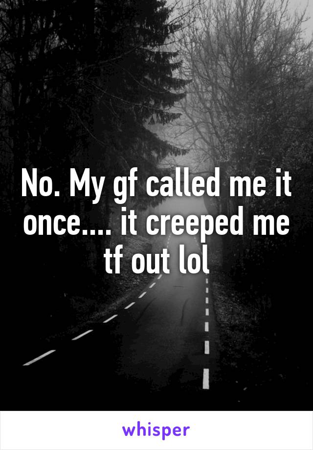 No. My gf called me it once.... it creeped me tf out lol