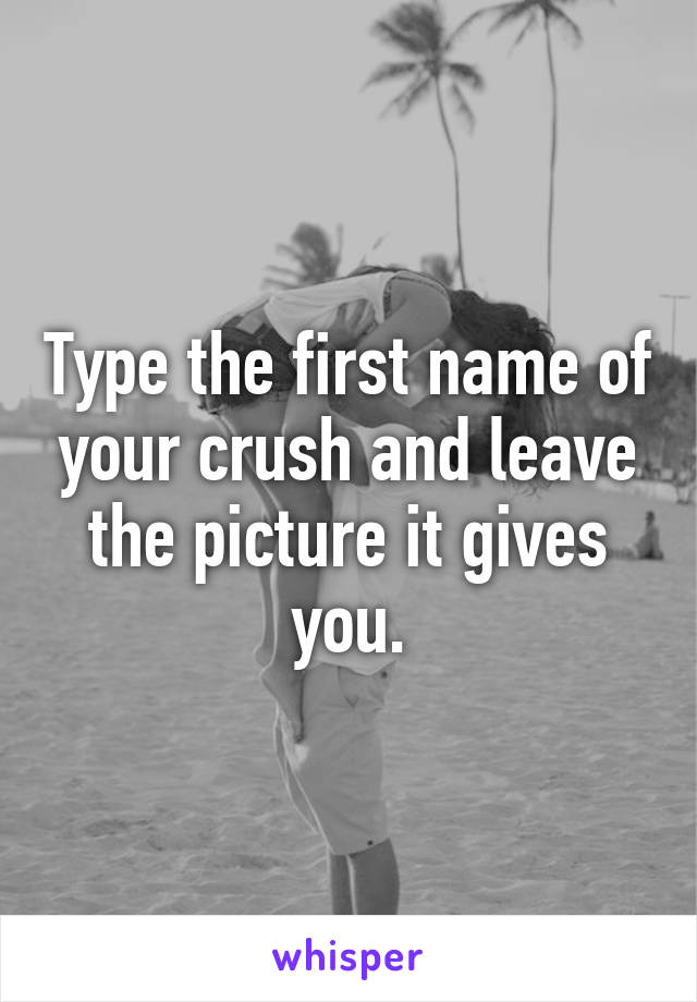 Type the first name of your crush and leave the picture it gives you.