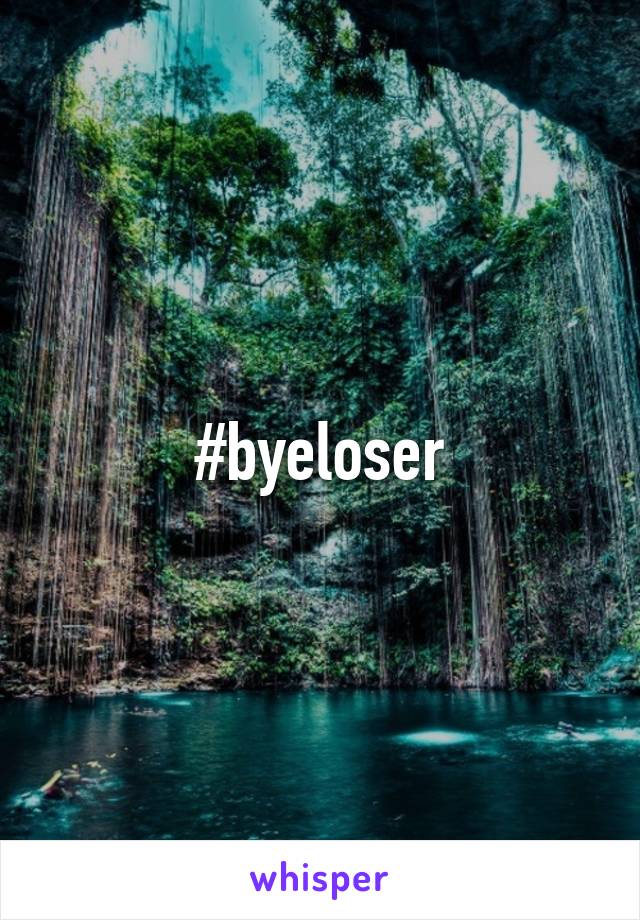 #byeloser