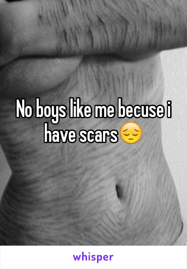 No boys like me becuse i have scars😔