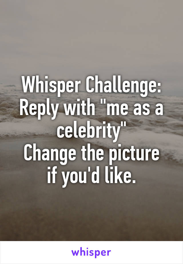 Whisper Challenge: Reply with "me as a celebrity"
Change the picture if you'd like.