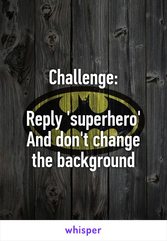 Challenge:

Reply 'superhero'
And don't change the background