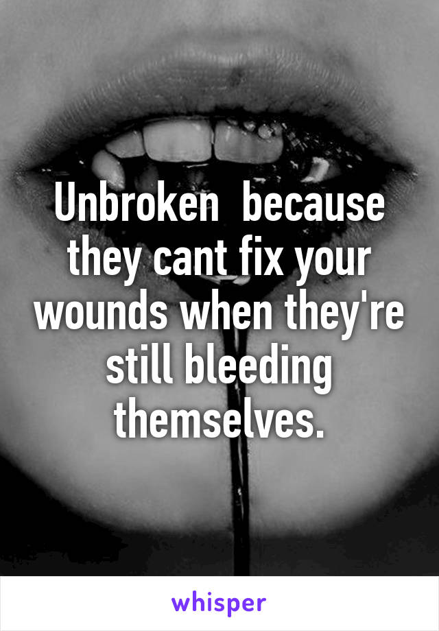 Unbroken  because they cant fix your wounds when they're still bleeding themselves.