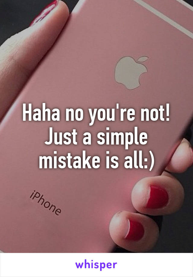 Haha no you're not!
Just a simple mistake is all:)