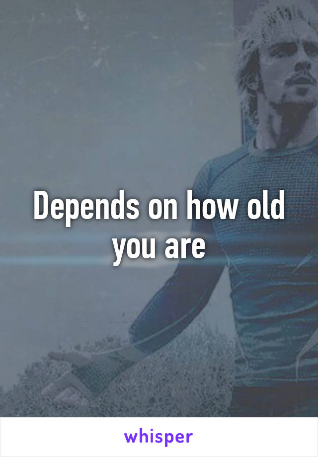 Depends on how old you are