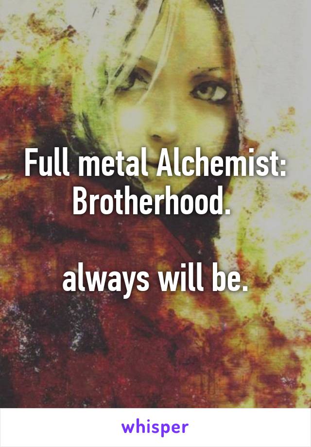 Full metal Alchemist: Brotherhood. 

always will be.