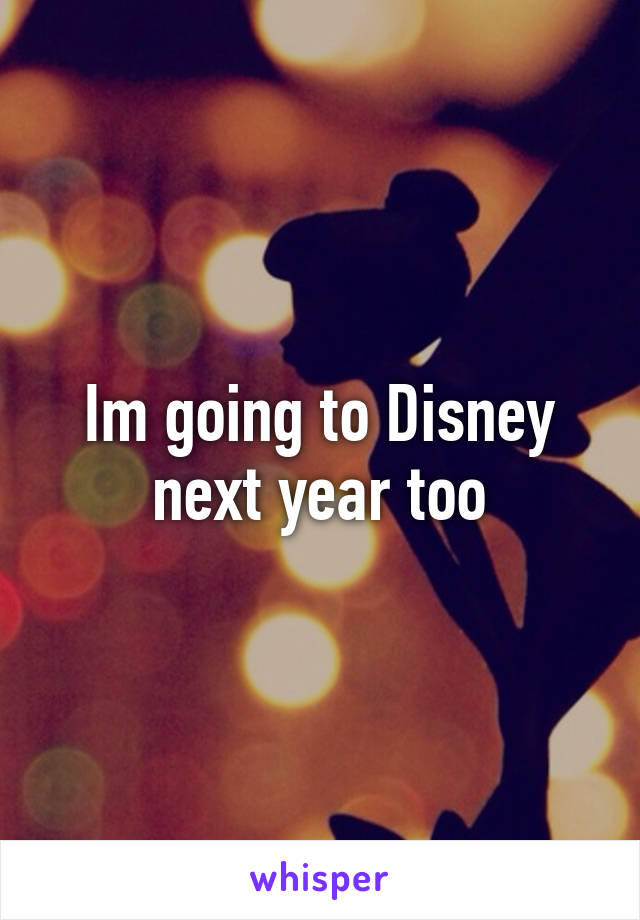 Im going to Disney next year too