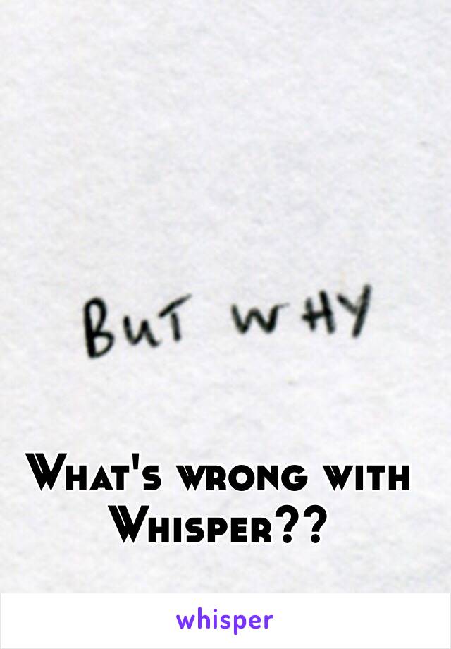 
What's wrong with Whisper??