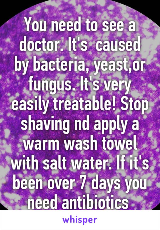 You need to see a doctor. It's  caused by bacteria, yeast,or fungus. It's very easily treatable! Stop shaving nd apply a warm wash towel with salt water. If it's been over 7 days you need antibiotics 