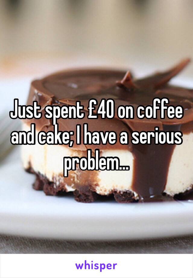 Just spent £40 on coffee and cake; I have a serious problem...