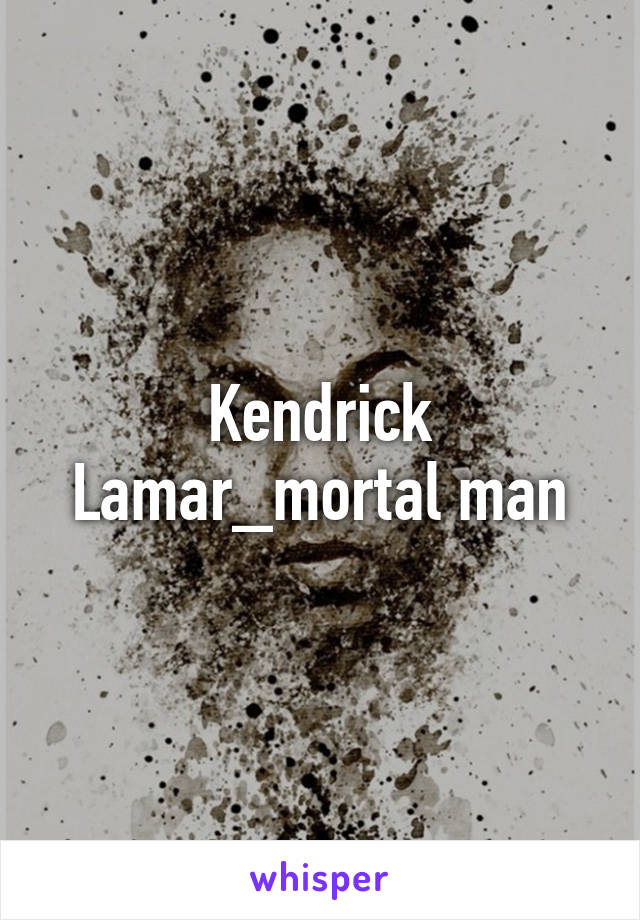 Kendrick Lamar_mortal man