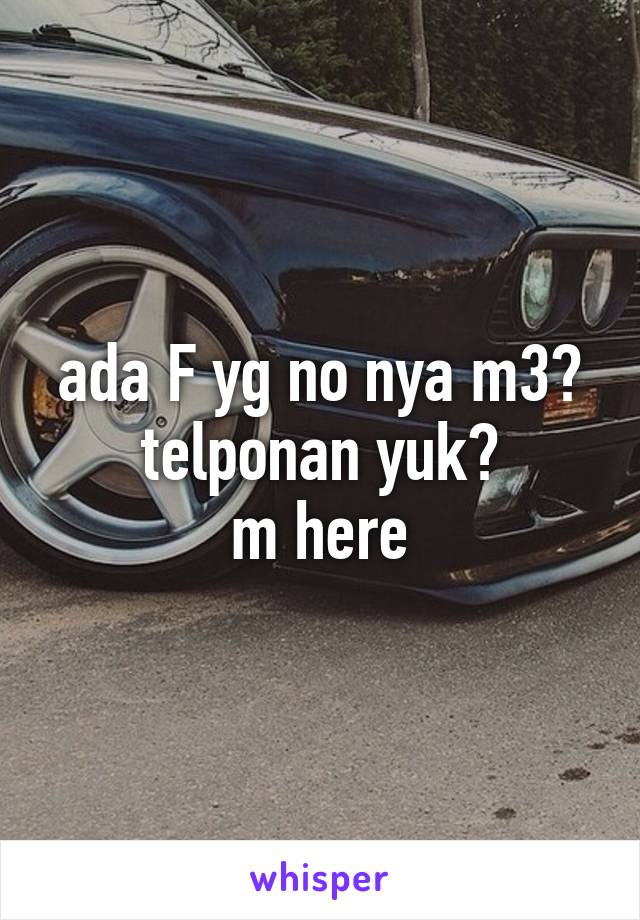 ada F yg no nya m3?
telponan yuk?
m here