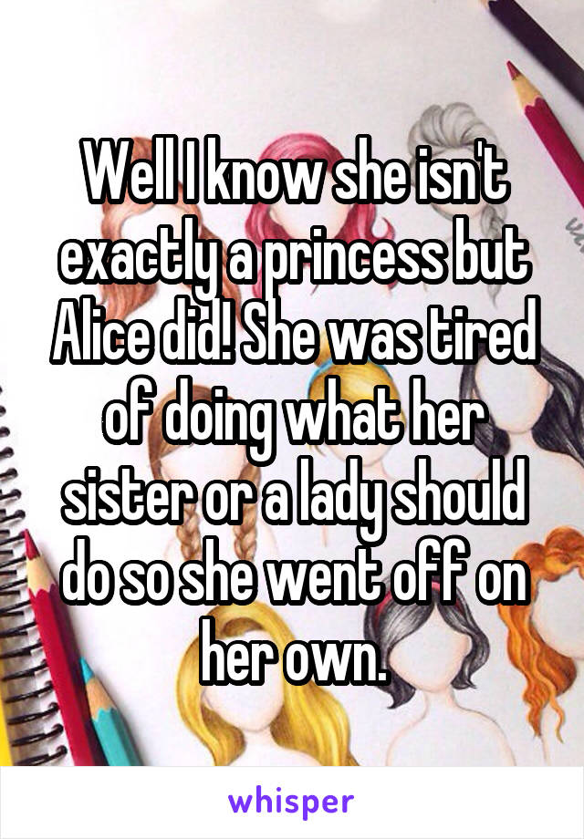 Well I know she isn't exactly a princess but Alice did! She was tired of doing what her sister or a lady should do so she went off on her own.