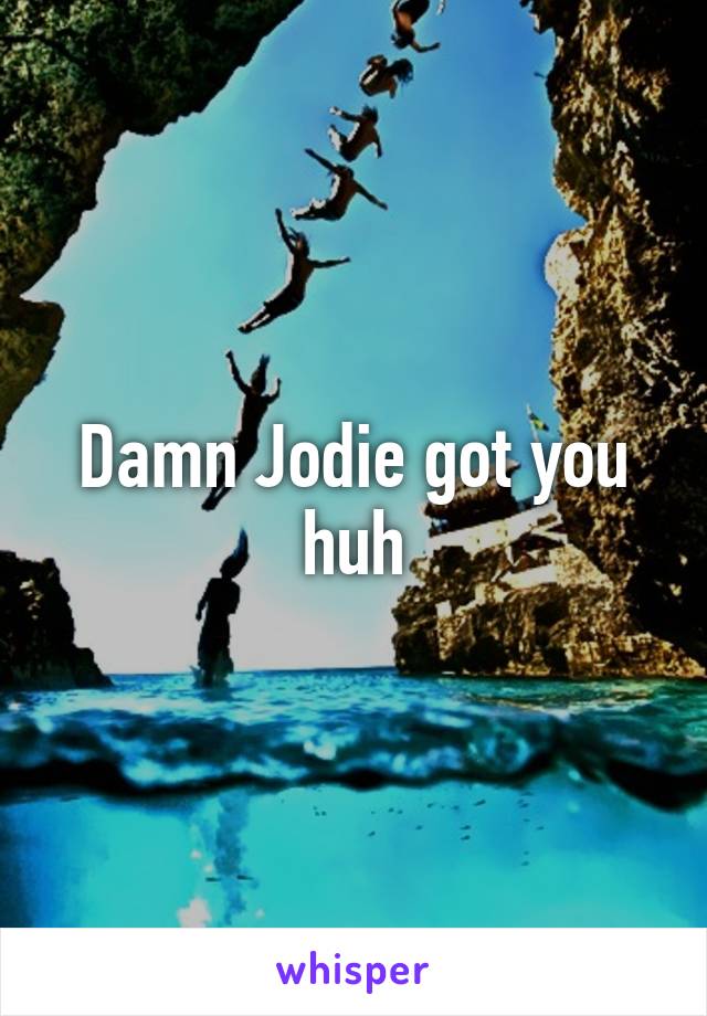 Damn Jodie got you huh