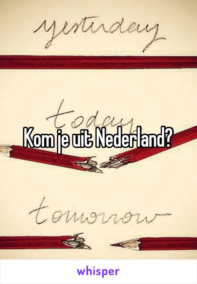 Kom je uit Nederland?