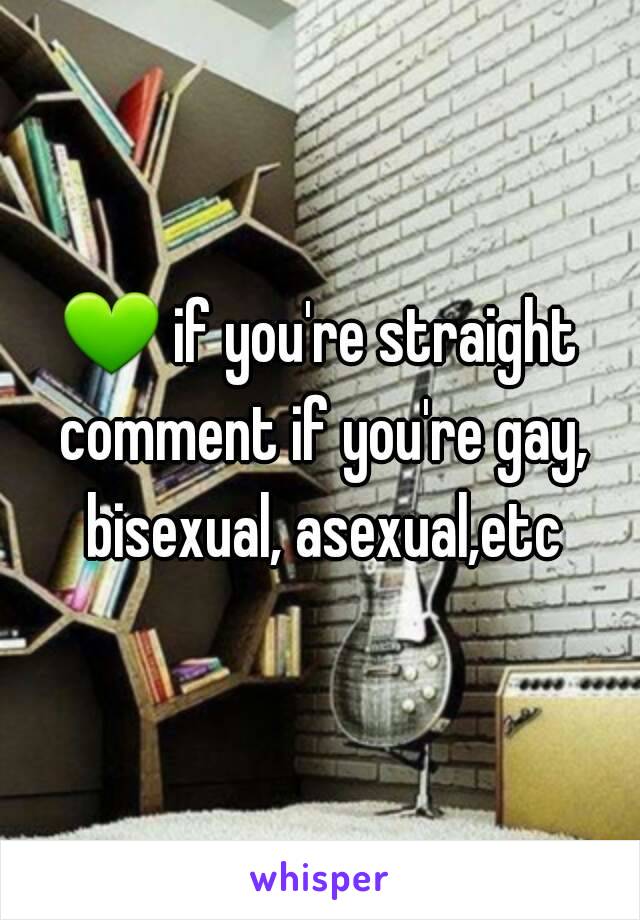 💚 if you're straight comment if you're gay, bisexual, asexual,etc