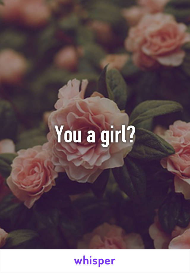 You a girl?