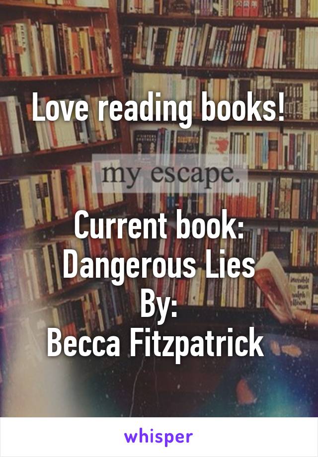 Love reading books!


Current book:
Dangerous Lies
By:
Becca Fitzpatrick 