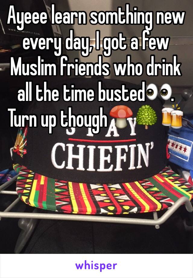 Ayeee learn somthing new every day, I got a few Muslim friends who drink all the time busted👀. Turn up though🍄🌳🍻