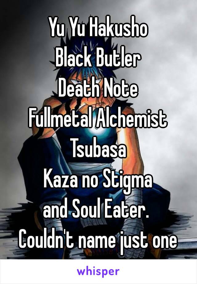 Yu Yu Hakusho
Black Butler
Death Note
Fullmetal Alchemist
Tsubasa
Kaza no Stigma
and Soul Eater. 
Couldn't name just one