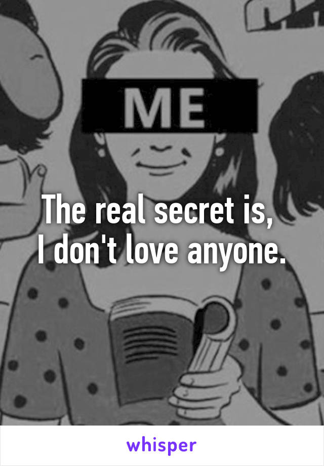 The real secret is, 
I don't love anyone.