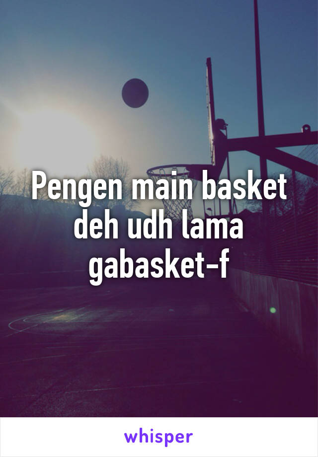 Pengen main basket deh udh lama gabasket-f