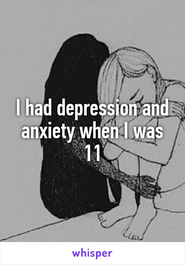 I had depression and anxiety when I was 11