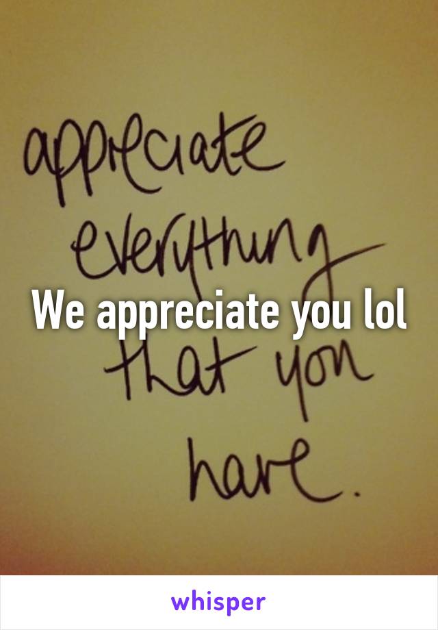 We appreciate you lol