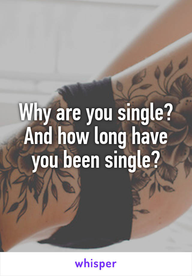 Why are you single? And how long have you been single?