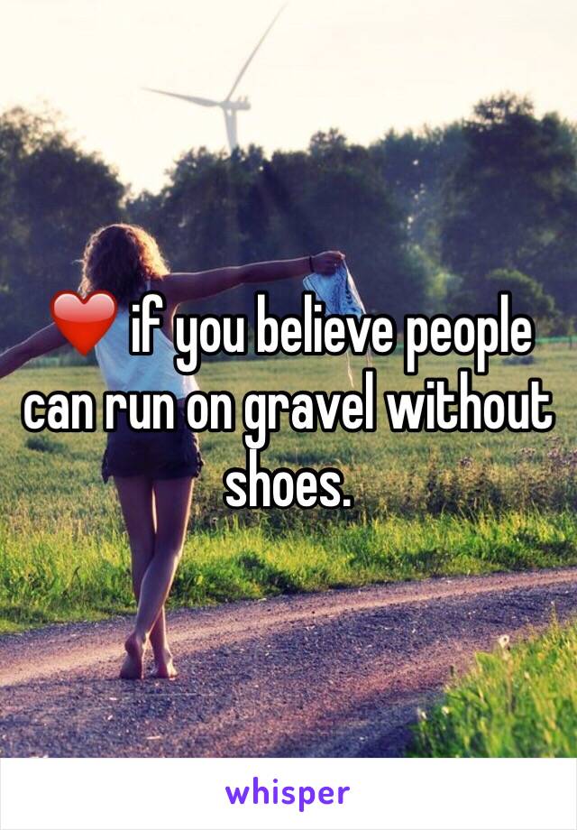 ❤️ if you believe people can run on gravel without shoes. 