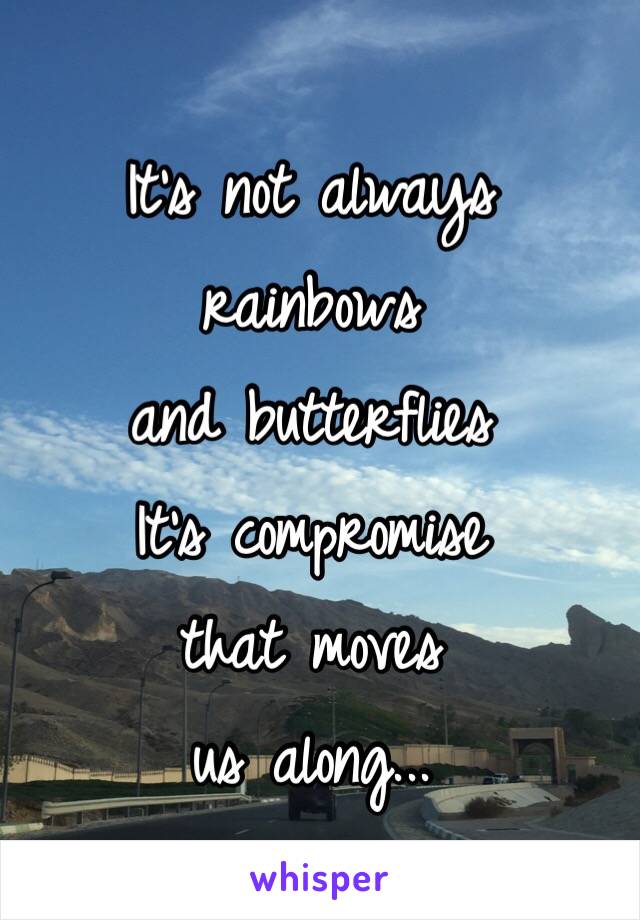 It's not always 
rainbows 
and butterflies
It's compromise 
that moves 
us along...